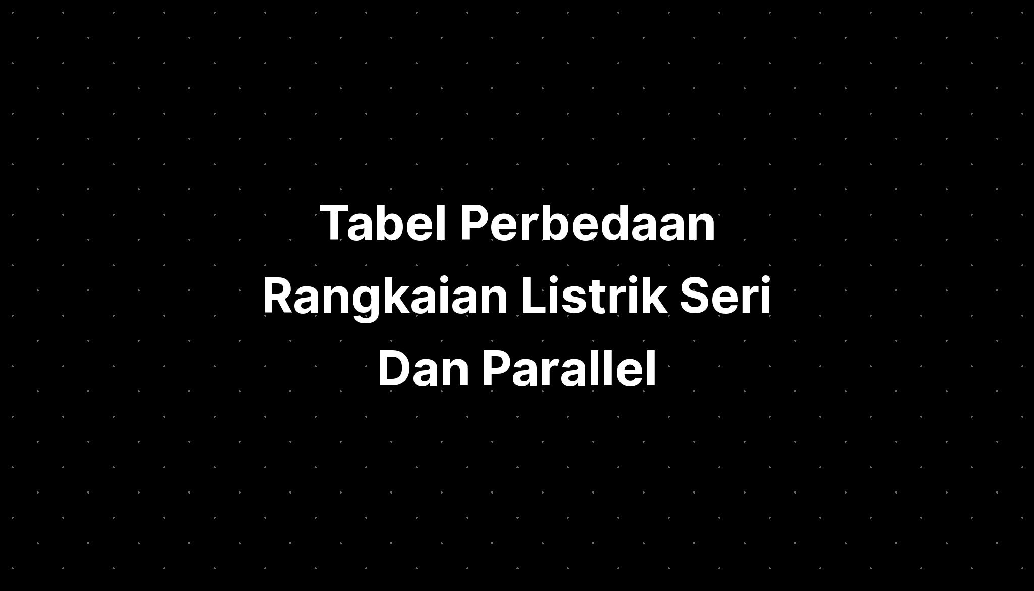 Tabel Perbedaan Rangkaian Listrik Seri Dan Parallel Imagesee